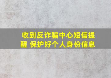 收到反诈骗中心短信提醒 保护好个人身份信息